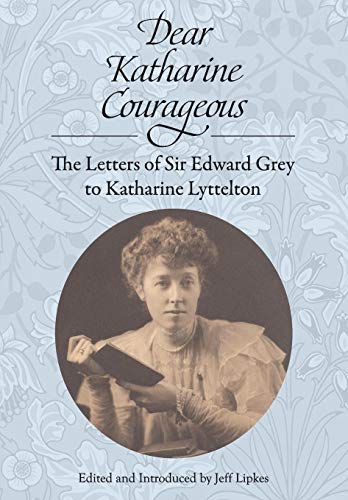 Stock image for Dear Katharine Courageous: The Letters of Sir Edward Grey to Katharine Lyttelton for sale by WorldofBooks