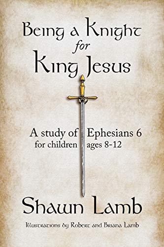 Stock image for Being a Knight for King Jesus: A Study of Ephesians 6 for Children 8-12 for sale by THE SAINT BOOKSTORE