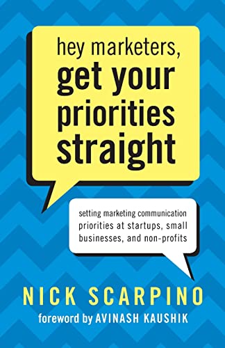 9780989133401: Hey Marketers, Get Your Priorities Straight: Setting Marketing Communication Priorities at Startups, Small Businesses, and Non-Profits