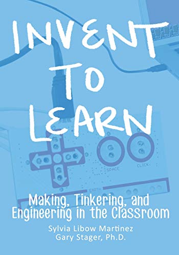 Imagen de archivo de Invent To Learn: Making, Tinkering, and Engineering in the Classroom a la venta por SecondSale