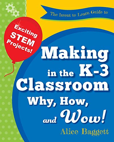 Imagen de archivo de The Invent to Learn Guide to Making in the K-3 Classroom : Why, How, and Wow! a la venta por Better World Books