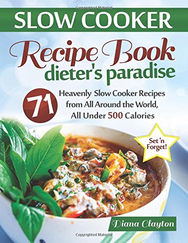 Stock image for Slow Cooker Recipe Book: Dieter's Paradise: 71 Heavenly Slow Cooker Recipes from All Around the World, All Under 500 Calories for sale by WorldofBooks