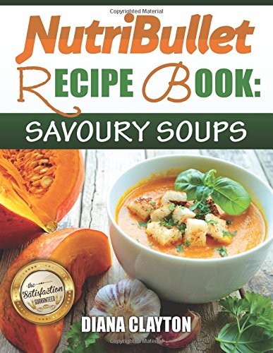 Stock image for NutriBullet Recipe Book: Savoury Soups!: 71 Delicious, Healthy & Exquisite Soups and Sauces for your NutriBullet for sale by AwesomeBooks