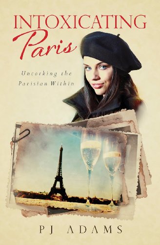 Stock image for Intoxicating Paris: Uncorking the Parisian Within (PJ Adams Intoxicating Travel Series) for sale by SecondSale