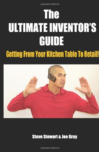 The Ultimate Inventor's Guide: Getting From Your Kitchen Table To Retail! (9780989597500) by Stewart, Steve; Gray, Joe