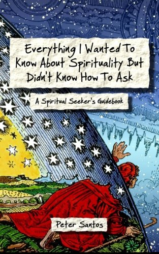 Stock image for Everything I Wanted To Know About Spirituality But Didn't Know How To Ask: A Spiritual Seeker's Guidebook for sale by Webster's Bookstore Cafe, Inc.