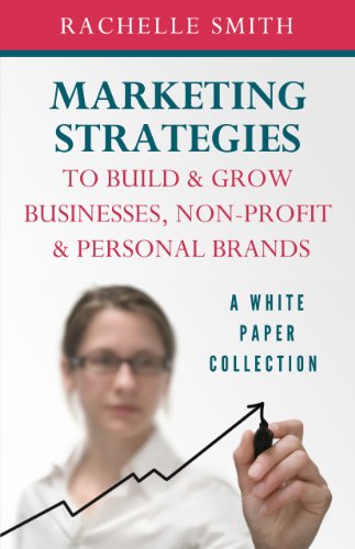 Marketing Strategies To Build & Grow Businesses, Non-Profit & Personal Brands: A White Paper Collection (9780989630207) by Rachelle Smith