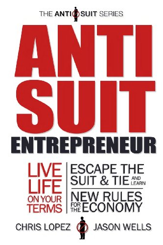 Anti Suit Entrepreneur: Live Life on Your Terms, Escape the Suit & Tie and Learn New Rules for the Economy (9780989648301) by Chris Lopez; Jason Wells