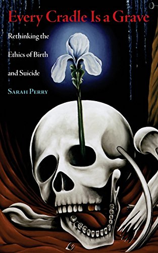 9780989697293: Every Cradle Is a Grave: Rethinking the Ethics of Birth and Suicide