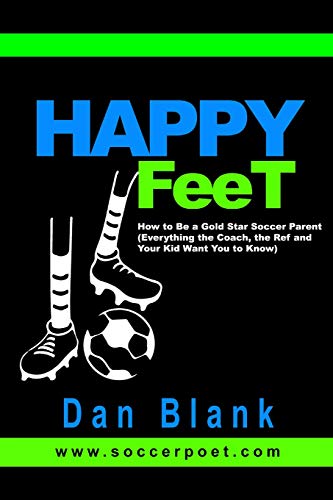 9780989697705: HAPPY FEET - How to Be a Gold Star Soccer Parent: (Everything the Coach, the Ref and Your Kid Want You to Know)
