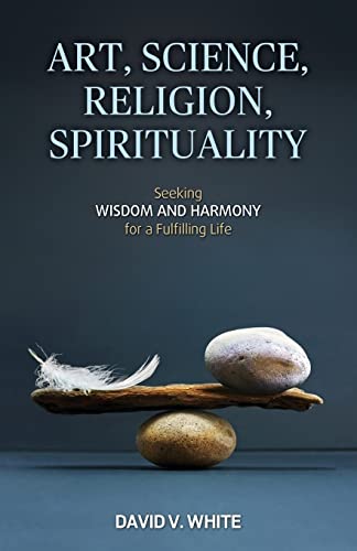 Stock image for Art, Science, Religion, Spirituality : Seeking Wisdom and Harmony for a Fulfilling Life for sale by Better World Books