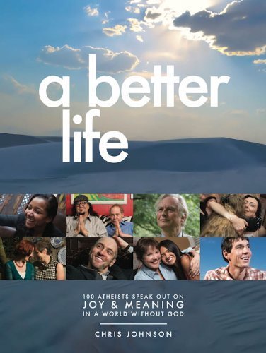 9780989936002: A Better Life: 100 Atheists Speak Out on Joy & Meaning in a World Without God by Chris Johnson (2014-05-03)