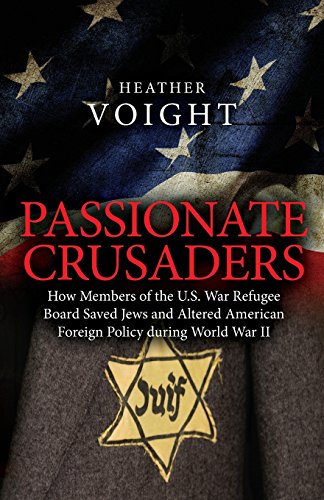 

Passionate Crusaders: How Members of the U.S. War Refugee Board Saved Jews and Altered American Foreign Policy during World War II