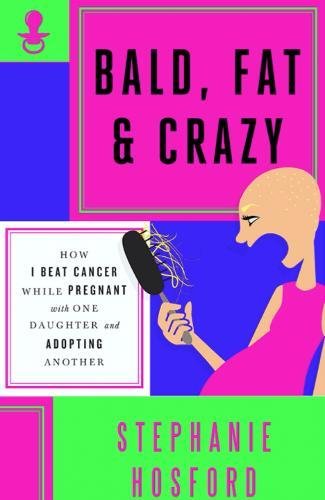 Stock image for Bald, Fat Crazy: How I Beat Cancer While Pregnant With One Daughter and Adopting Another for sale by Big River Books