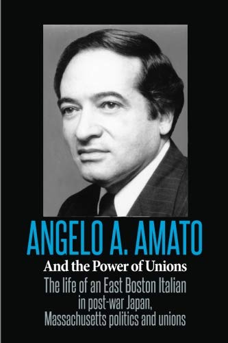 Stock image for Angelo A. Amato and the Power of Unions: The life of an East Boston Italian in post-war Japan, Massachusetts politics and unions for sale by Revaluation Books