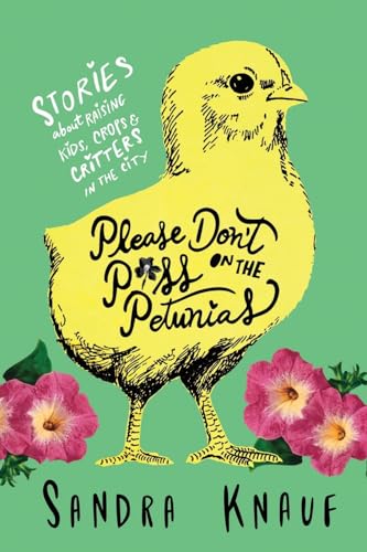 Imagen de archivo de Please Don't Piss on the Petunias: Stories About Raising Kids, Crops & Critters in the City a la venta por SecondSale