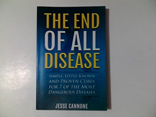 Imagen de archivo de The End of All Disease : Simple, Little-Known and Proven Cures for 7 of the Most Dangerous Disease a la venta por Better World Books