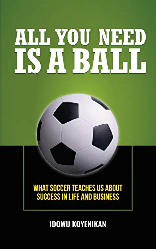 9780990639725: All You Need Is a Ball: What Soccer Teaches Us about Success in Life and Business