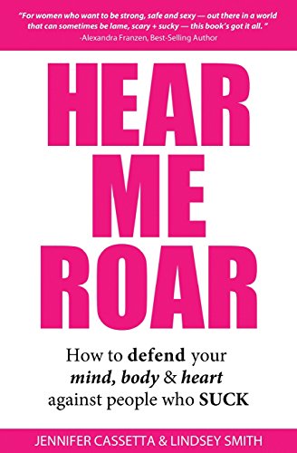 9780990646204: Hear Me Roar: How to Defend Your Mind, Body & Heart Against People Who Suck