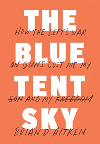 Stock image for The Blue Tent Sky: How the Left's War on Guns Cost Me My Son and My Freedom for sale by ThriftBooks-Dallas