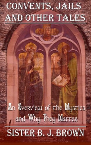 Stock image for Convents, Jails, and Other Tales: An Overview of Christian Mystics and Why They Matter (Sister BJ Brown: Walking with the Mystics) for sale by SecondSale