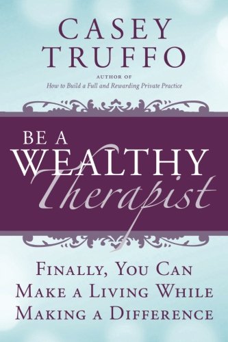 Stock image for Be A Wealthy Therapist: Finally, You Can Make a Living While Making a Difference for sale by ThriftBooks-Dallas