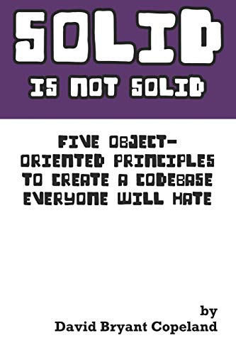 9780990702825: SOLID is not Solid: Five Object-Oriented Principles To Create a Codebase Everyone Will Hate