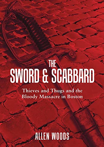 Stock image for The Sword and Scabbard: Thieves and Thugs and the Bloody Massacre In Boston for sale by ThriftBooks-Atlanta