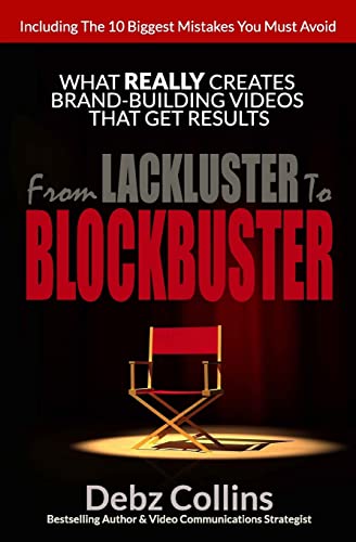 9780990953203: From Lackluster To Blockbuster: What REALLY Creates Brand-Building Videos That Get Results