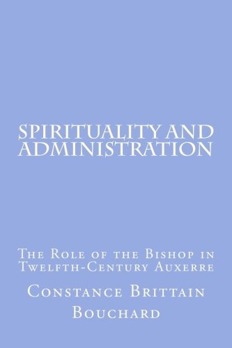 Stock image for Spirituality and Administration: The Role of the Bishop in Twelfth-Century Auxerre: Volume 5 (Speculum Anniversary Monographs) for sale by Revaluation Books