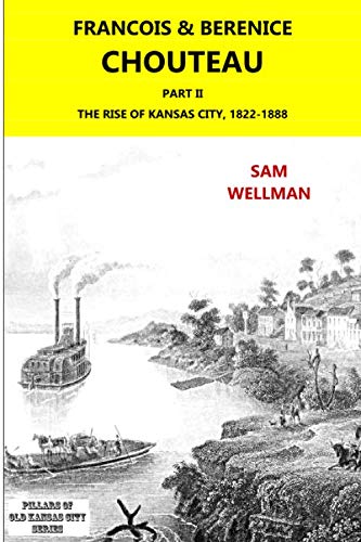 Imagen de archivo de Francois and Berenice Chouteau, Part 2: THE RISE OF KANSAS CITY, 1822-1888 (Pillars of Old Kansas City) a la venta por Revaluation Books