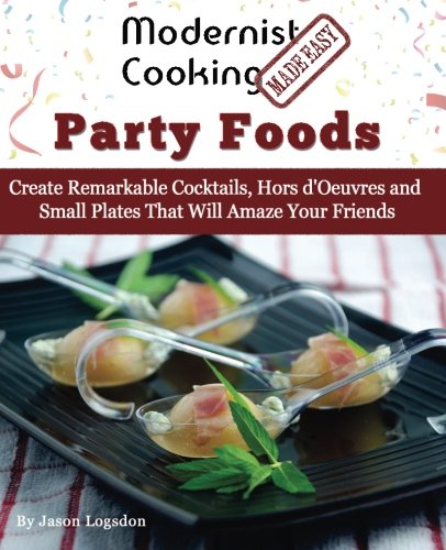 9780991050161: Modernist Cooking Made Easy: Party Foods: Create Remarkable Cocktails, Hors d'Oeuvres and Small Plates That Will Amaze Your Friends