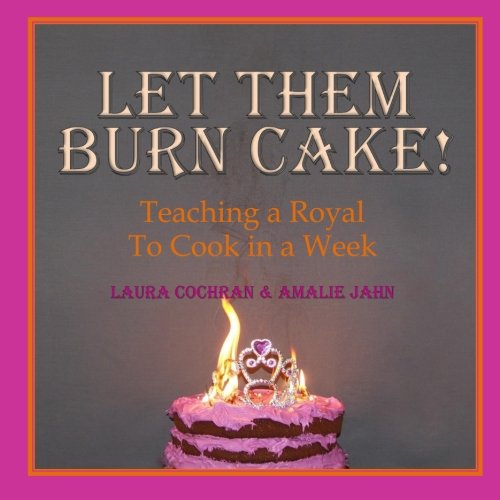 9780991071333: Let Them Burn Cake!: Teaching a Royal to Cook in a Week