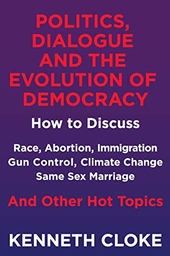 Stock image for Politics, Dialogue and the Evolution of Democracy: How to Discuss Race, Abortion, Immigration, Gun Control, Climate Change, Same Sex Marriage and Other Hot Topics for sale by Dream Books Co.