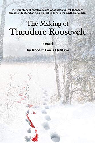 9780991118342: The Making of Theodore Roosevelt: How two Maine woodsmen taught young Theodore Roosevelt to survive in the beautiful but unforgiving forests of the Northeast.