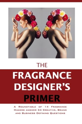 Stock image for The Fragrance Designer's Primer: A Roundtable of 14 Fragrance Makers answer 34 Creative, Brand and Business Defining Questions (The Entrepreneur Primer) for sale by GF Books, Inc.