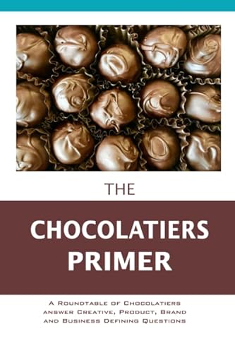 Stock image for The Chocolatier's Primer: A Roundtable of Chocolatiers answer Creative, Product, Brand and Business Defining Questions (The Entrepreneur Primer) for sale by GF Books, Inc.