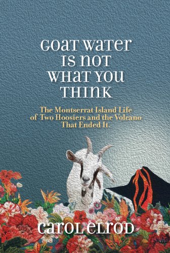 Stock image for Goat Water Is Not What You Think : The Montserrat Island Life of Two Hoosiers and the Volcano That Ended It for sale by Better World Books