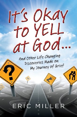 9780991299300: It's Okay to Yell at God...: And Other Life Changing Discoveries Made on My Journey of Grief