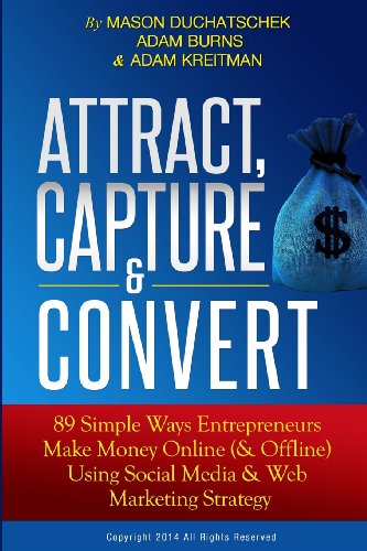 Stock image for Attract, Capture & Convert: 89 Simple Ways Entrepreneurs Make Money Online (& Offline) Using Web Marketing & Social Media Strategy (How to Make Money . Using Social Media & Web Marketing Strategy) for sale by HPB-Emerald