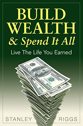 Stock image for Build Wealth & Spend It All: Live the Life You Earned for sale by ThriftBooks-Dallas