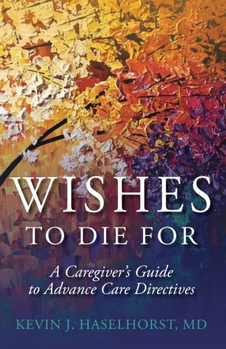 Stock image for Wishes To Die For: A Caregiver's Guide to Advance Care Directives for sale by ThriftBooks-Atlanta