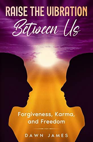 9780991671588: Raise the Vibration Between Us: Forgiveness, Karma, and Freedom (Raise Your Vibration Series with Conscious Living Teacher Dawn James)