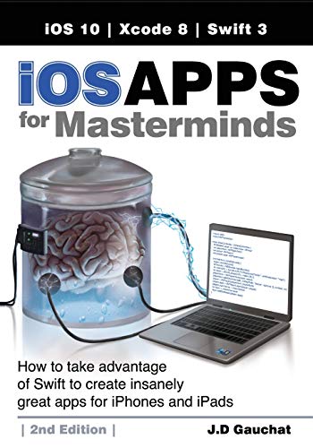 9780991817863: iOS Apps for Masterminds, 2nd Edition: How to take advantage of Swift 3 to create insanely great apps for iPhones and iPads