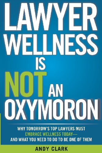Stock image for Lawyer Wellness Is NOT An Oxymoron: Why Tomorrow's Top Lawyers Must Embrace Wellness Today-And What You Need to Do to Be One of Them for sale by SecondSale
