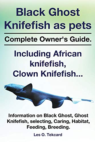 Imagen de archivo de Black Ghost Knifefish As Pets, Incuding African Knifefish, Clown Knifefish. Complete Owner's Guide. Black Ghost, Ghost Knifefish, Selecting, Caring a la venta por Better World Books