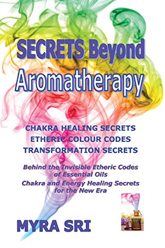 Stock image for Secrets Beyond Aromatherapy: Chakra Healing Secrets, Etheric Colour Codes, Transformation Secrets: Behind the Invisible Etheric Codes of Essential Oils for sale by GF Books, Inc.