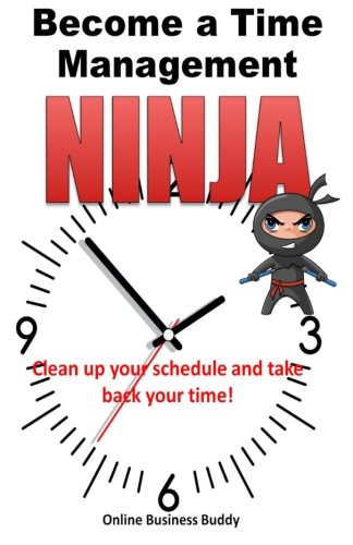 Stock image for Become a Time Management Ninja: Clean up your schedule and take back your time! for sale by Decluttr