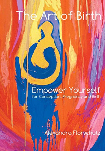 Imagen de archivo de The Art of Birth: Empower Yourself for Conception, Pregnancy and Birth a la venta por GF Books, Inc.