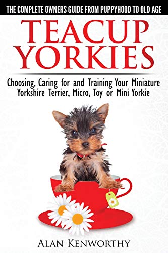 Beispielbild fr Teacup Yorkies - The Complete Owners Guide. Choosing, Caring for and Training Your Miniature Yorkshire Terrier, Micro, Toy or Mini Yorkie. zum Verkauf von GF Books, Inc.